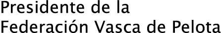 Presidente de la Federación Vasca de Pelota