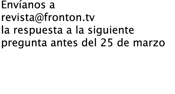 Envíanos a revista@fronton.tv la respuesta a la siguiente pregunta antes del 25 de marzo ¿Quién era el ídolo de Artola?