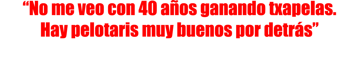 “No me veo con 40 años ganando txapelas. Hay pelotaris muy buenos por detrás”