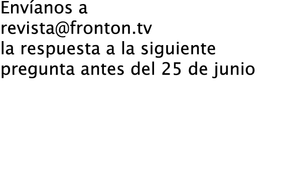 Envíanos a revista@fronton.tv la respuesta a la siguiente pregunta antes del 25 de junio ¿Qué estudia actualmente Eri...