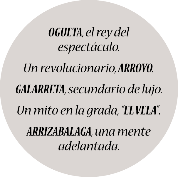 Ogueta, el rey del espectáculo. Un revolucionario, Arroyo. Galarreta, secundario de lujo. Un mito en la grada, “El Ve...