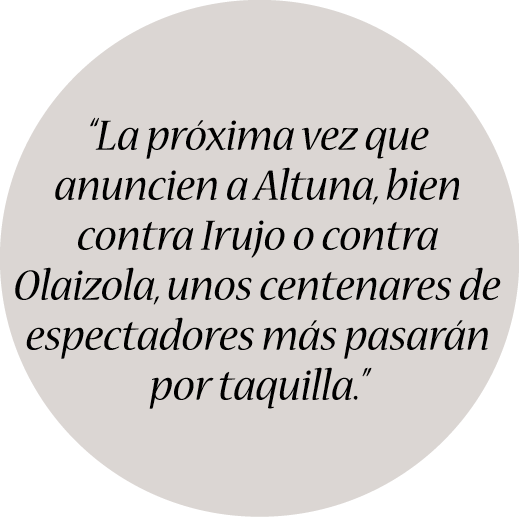 “La próxima vez que anuncien a Altuna, bien contra Irujo o contra Olaizola, unos centenares de espectadores más pasar...