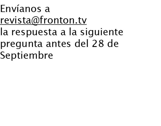 Envíanos a revista@fronton.tv la respuesta a la siguiente pregunta antes del 28 de Septiembre ¿Qué estudios cursó Mik...