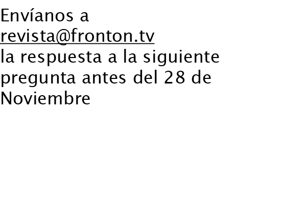 Envíanos a revista@fronton.tv la respuesta a la siguiente pregunta antes del 28 de Noviembre La pregunta te la plante...