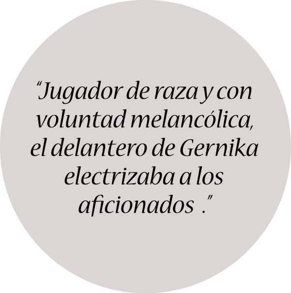 “Jugador de raza y con voluntad melancólica, el delantero de Gernika electrizaba a los aficionados .”