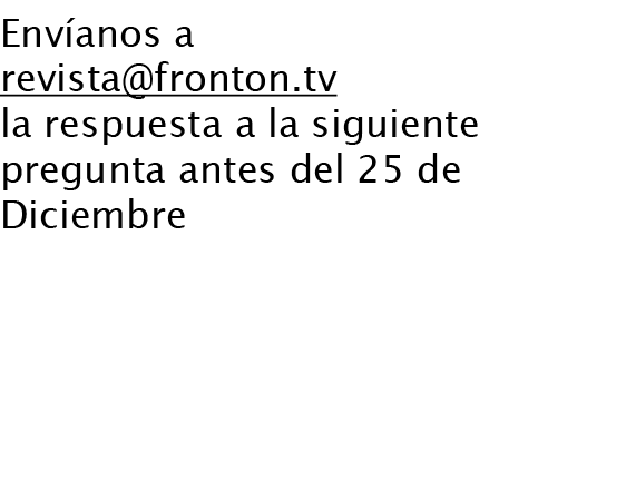 Envíanos a revista@fronton.tv la respuesta a la siguiente pregunta antes del 25 de Diciembre La pregunta te la plante...