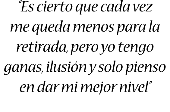 “Es cierto que cada vez me queda menos para la retirada, pero yo tengo ganas, ilusión y solo pienso en dar mi mejor n...
