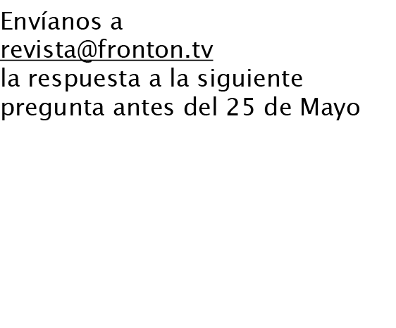 Envíanos a revista@fronton.tv la respuesta a la siguiente pregunta antes del 25 de Mayo ¿De dónde viene el nombre de ...