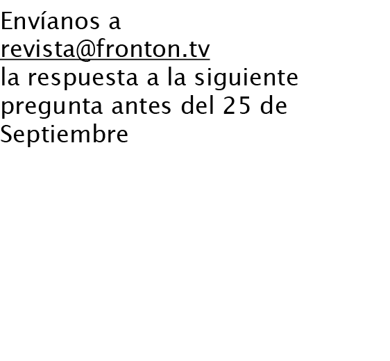 Envíanos a revista@fronton.tv la respuesta a la siguiente pregunta antes del 25 de Septiembre ¿Qué ex-pelotari aparec...