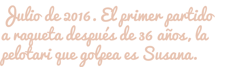 Julio de 2016. El primer partido a raqueta después de 36 años, la pelotari que golpea es Susana.​​​​​​​​​​​​