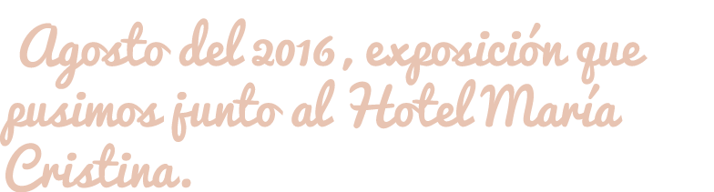  Agosto del 2016, exposición que pusimos junto al Hotel María Cristina.