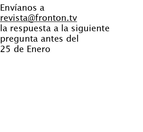 Envíanos a revista@fronton.tv la respuesta a la siguiente pregunta antes del 25 de Enero ¿Qué estudios está cursando ...