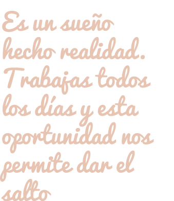 Es un sueño hecho realidad. Trabajas todos los días y esta oportunidad nos permite dar el salto