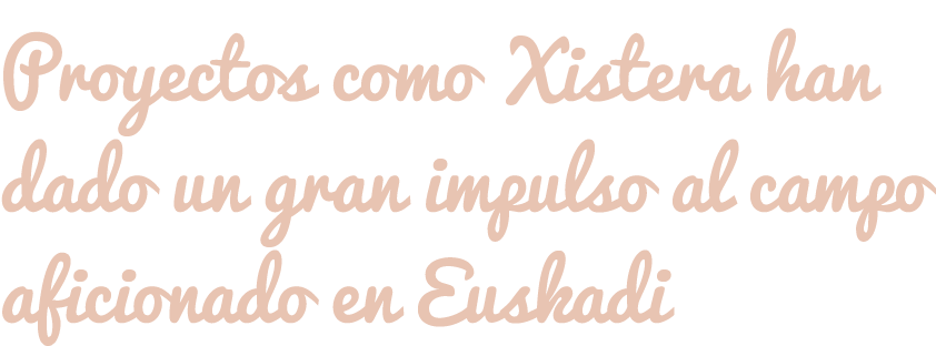 Proyectos como Xistera han dado un gran impulso al campo aficionado en Euskadi