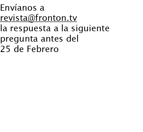 Envíanos a revista@fronton.tv la respuesta a la siguiente pregunta antes del 25 de Febrero ¿Qué pelotari ganó el cons...
