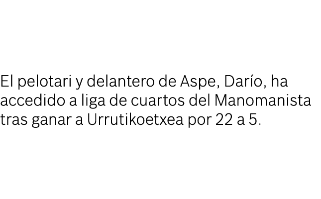 El pelotari y delantero de Aspe, Darío, ha accedido a liga de cuartos del Manomanista tras ganar a Urrutikoetxea por    