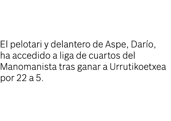 El pelotari y delantero de Aspe, Darío, ha accedido a liga de cuartos del Manomanista tras ganar a Urrutikoetxea por    