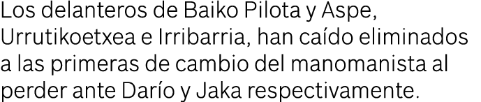 Los delanteros de Baiko Pilota y Aspe, Urrutikoetxea e Irribarria, han caído eliminados a las primeras de cambio del    