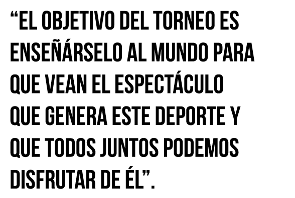  El objetivo del torneo es enseñárselo al mundo para que vean el espectáculo que genera este deporte y que todos junt   
