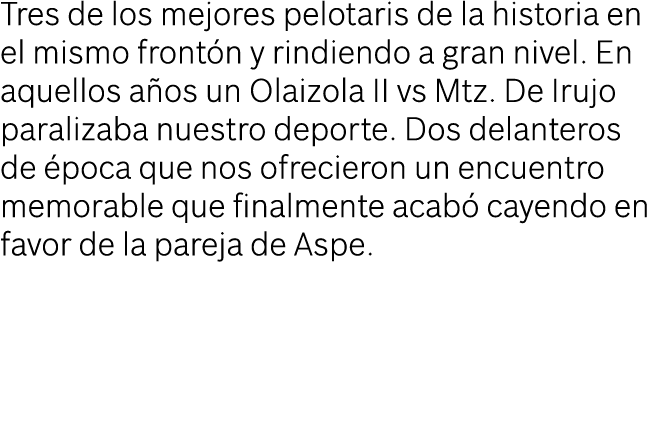 Tres de los mejores pelotaris de la historia en el mismo front n y rindiendo a gran nivel. En aquellos a os un Olaizo...
