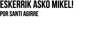 Eskerrik asko Mikel! Por SANTI AGIRRE