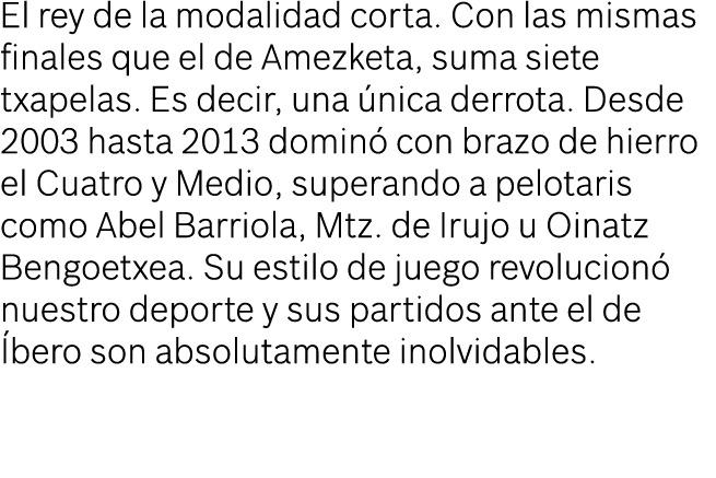 El rey de la modalidad corta. Con las mismas finales que el de Amezketa, suma siete txapelas. Es decir, una nica der...