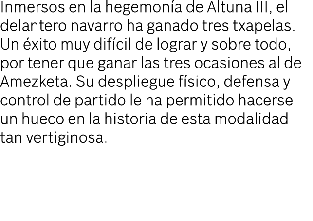 Inmersos en la hegemon a de Altuna III, el delantero navarro ha ganado tres txapelas. Un xito muy dif cil de lograr ...