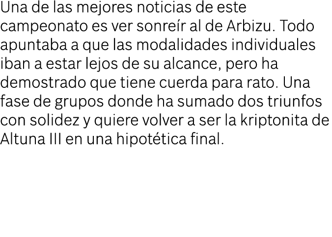 Una de las mejores noticias de este campeonato es ver sonre r al de Arbizu. Todo apuntaba a que las modalidades indiv...