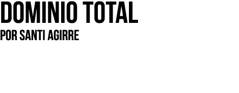Dominio total Por SANTI AGIRRE