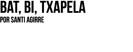 Bat, bi, txapela Por SANTI AGIRRE