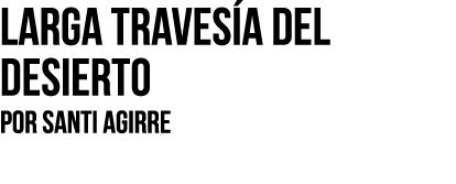 Larga traves a del desierto Por SANTI AGIRRE