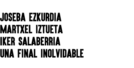 JOSEBA EZKURDIA Martxel Iztueta IKER SALABERRIA UNA FINAL INOLVIDABLE