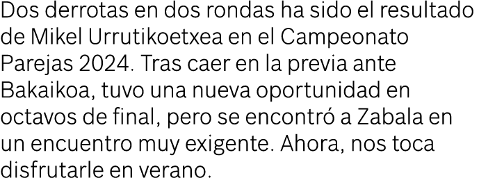 Dos derrotas en dos rondas ha sido el resultado de Mikel Urrutikoetxea en el Campeonato Parejas 2024. Tras caer en la...