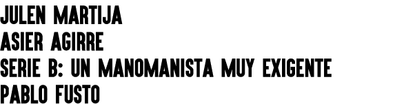 JULEN MARTIJA ASIER AGIRRE Serie B: Un manomanista muy exigente PABLO FUSTO