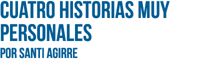 Cuatro historias muy personales Por SANTI AGIRRE