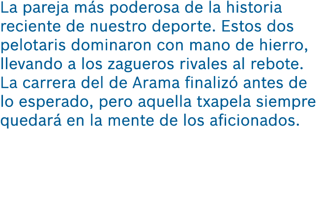 La pareja m s poderosa de la historia reciente de nuestro deporte. Estos dos pelotaris dominaron con mano de hierro, ...