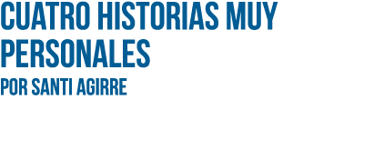 Cuatro historias muy personales Por SANTI AGIRRE