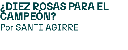 ¿DIEZ ROSAS PARA EL CAMPE N? Por SANTI AGIRRE