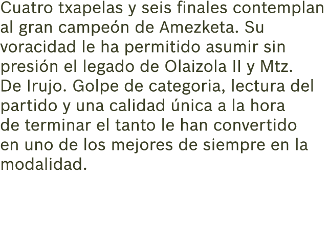 Cuatro txapelas y seis finales contemplan al gran campe n de Amezketa. Su voracidad le ha permitido asumir sin presi ...