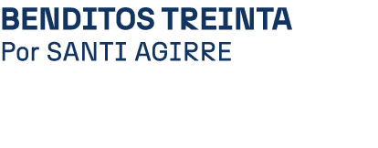 Benditos treinta Por SANTI AGIRRE
