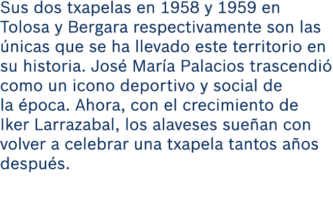 Sus dos txapelas en 1958 y 1959 en Tolosa y Bergara respectivamente son las nicas que se ha llevado este territorio ...