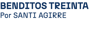 Benditos treinta Por SANTI AGIRRE