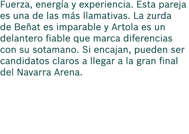 Fuerza, energ a y experiencia. Esta pareja es una de las m s llamativas. La zurda de Be at es imparable y Artola es u...