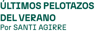  ltimos pelotazos del verano Por SANTI AGIRRE