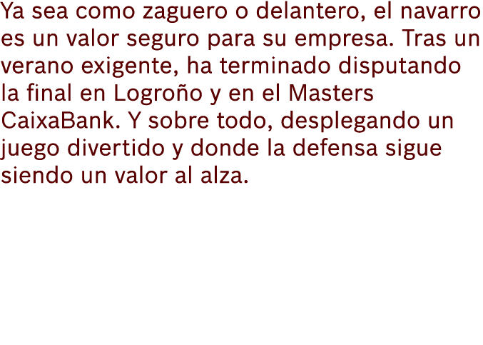 Ya sea como zaguero o delantero, el navarro es un valor seguro para su empresa. Tras un verano exigente, ha terminado...