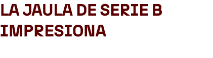La jaula de Serie B impresiona